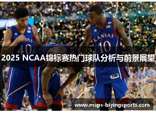 2025 NCAA锦标赛热门球队分析与前景展望