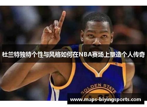 杜兰特独特个性与风格如何在NBA赛场上塑造个人传奇