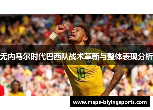 无内马尔时代巴西队战术革新与整体表现分析