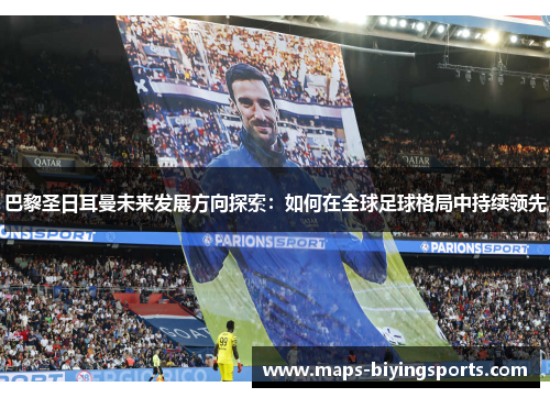 巴黎圣日耳曼未来发展方向探索：如何在全球足球格局中持续领先