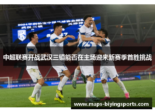 中超联赛开战武汉三镇能否在主场迎来新赛季首胜挑战