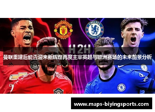 曼联重建后能否迎来新辉煌再度主宰英超与欧洲赛场的未来前景分析
