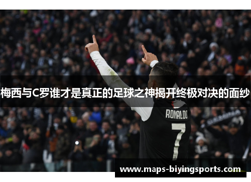 梅西与C罗谁才是真正的足球之神揭开终极对决的面纱