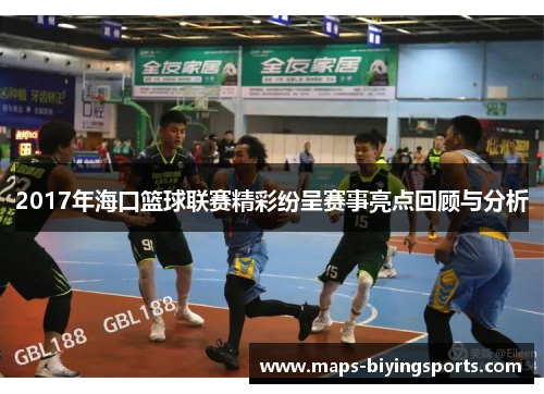 2017年海口篮球联赛精彩纷呈赛事亮点回顾与分析