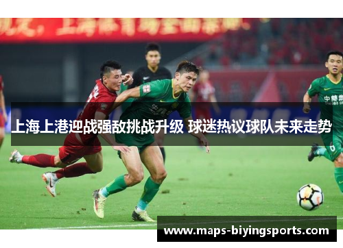 上海上港迎战强敌挑战升级 球迷热议球队未来走势