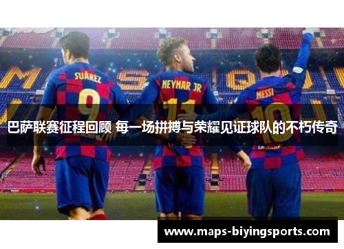 巴萨联赛征程回顾 每一场拼搏与荣耀见证球队的不朽传奇