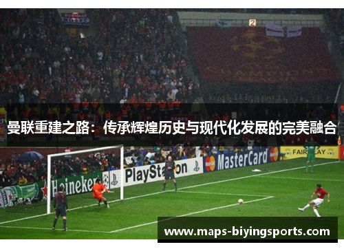 曼联重建之路：传承辉煌历史与现代化发展的完美融合