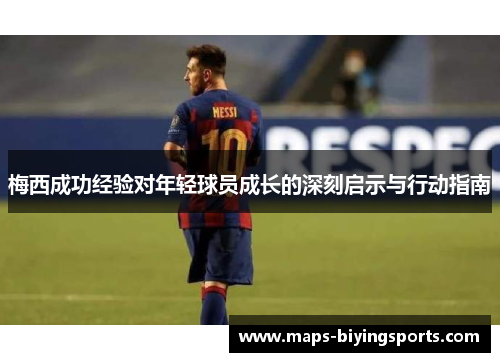 梅西成功经验对年轻球员成长的深刻启示与行动指南