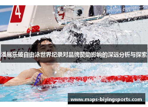 潘展乐破自由泳世界纪录对品牌赞助影响的深远分析与探索