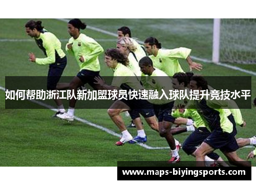 如何帮助浙江队新加盟球员快速融入球队提升竞技水平