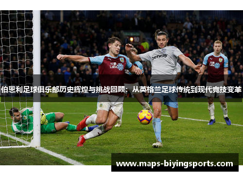 伯恩利足球俱乐部历史辉煌与挑战回顾：从英格兰足球传统到现代竞技变革
