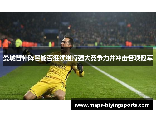 曼城替补阵容能否继续维持强大竞争力并冲击各项冠军