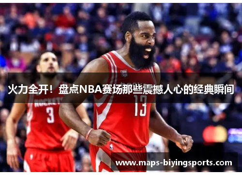 火力全开！盘点NBA赛场那些震撼人心的经典瞬间