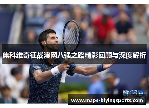 焦科维奇征战澳网八强之路精彩回顾与深度解析