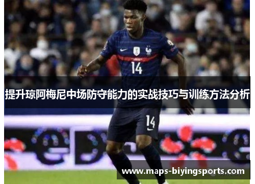 提升琼阿梅尼中场防守能力的实战技巧与训练方法分析