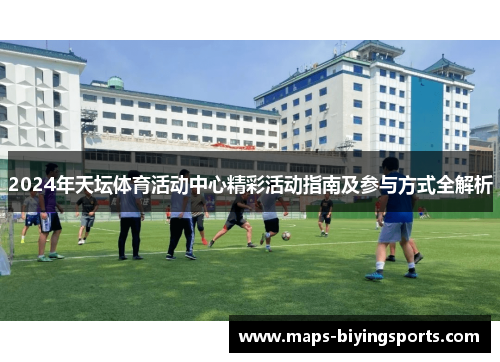 2024年天坛体育活动中心精彩活动指南及参与方式全解析