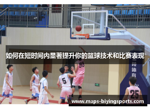 如何在短时间内显著提升你的篮球技术和比赛表现