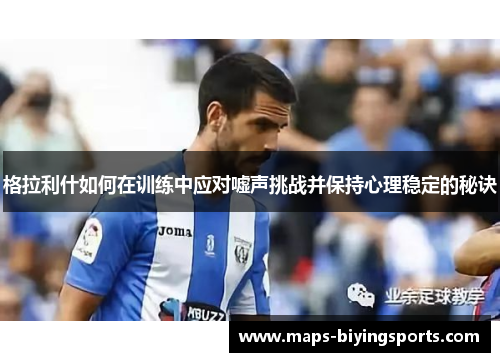 格拉利什如何在训练中应对嘘声挑战并保持心理稳定的秘诀