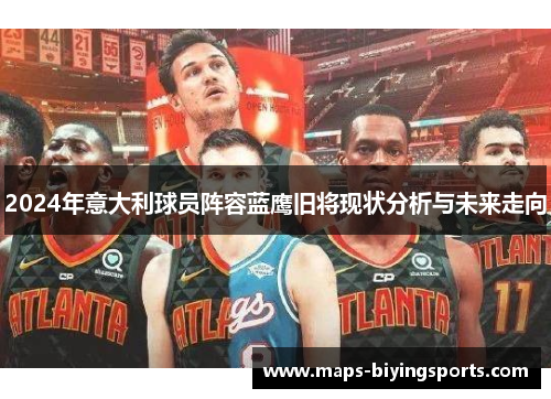 2024年意大利球员阵容蓝鹰旧将现状分析与未来走向