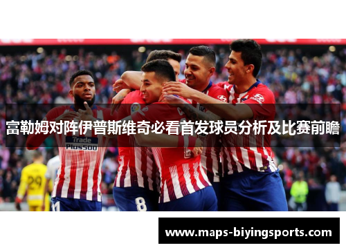 富勒姆对阵伊普斯维奇必看首发球员分析及比赛前瞻