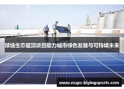 球场生态屋顶项目助力城市绿色发展与可持续未来