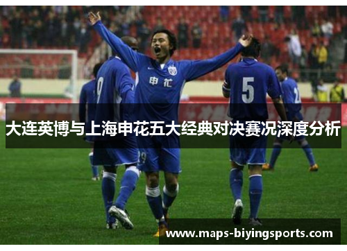 大连英博与上海申花五大经典对决赛况深度分析