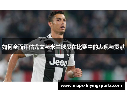 如何全面评估尤文与米兰球员在比赛中的表现与贡献