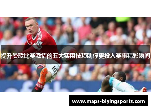 提升曼联比赛激情的五大实用技巧助你更投入赛事精彩瞬间