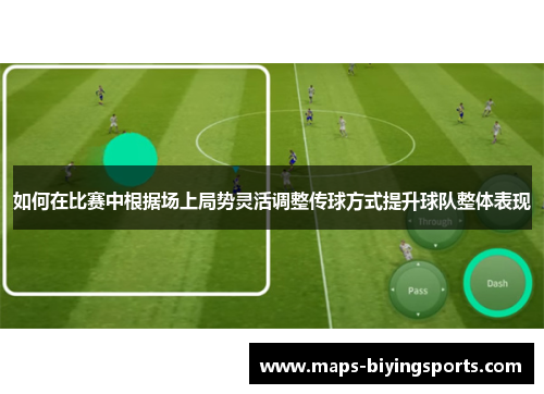 如何在比赛中根据场上局势灵活调整传球方式提升球队整体表现