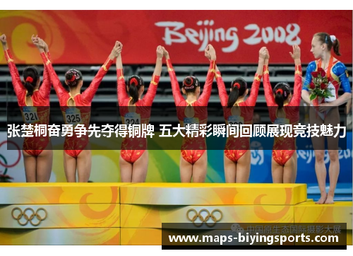 张楚桐奋勇争先夺得铜牌 五大精彩瞬间回顾展现竞技魅力