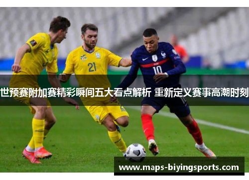 世预赛附加赛精彩瞬间五大看点解析 重新定义赛事高潮时刻