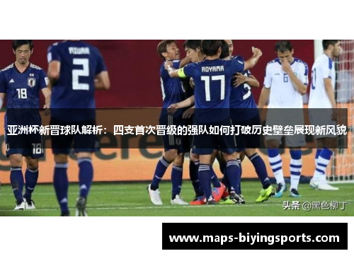 亚洲杯新晋球队解析：四支首次晋级的强队如何打破历史壁垒展现新风貌