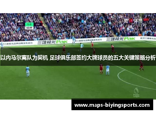 以内马尔离队为契机 足球俱乐部签约大牌球员的五大关键策略分析