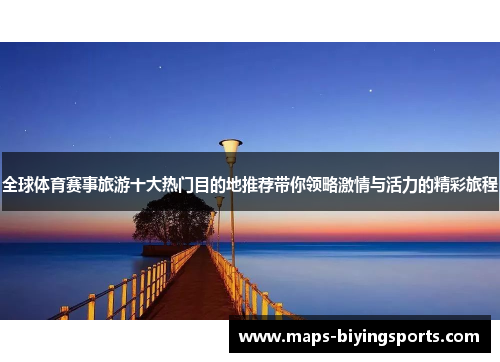 全球体育赛事旅游十大热门目的地推荐带你领略激情与活力的精彩旅程