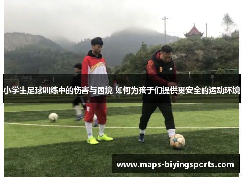 小学生足球训练中的伤害与困境 如何为孩子们提供更安全的运动环境