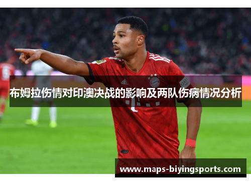 布姆拉伤情对印澳决战的影响及两队伤病情况分析
