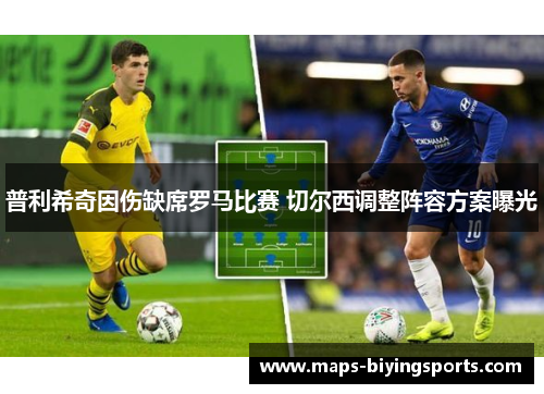 普利希奇因伤缺席罗马比赛 切尔西调整阵容方案曝光