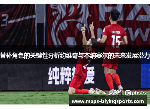 替补角色的关键性分析约维奇与本纳赛尔的未来发展潜力