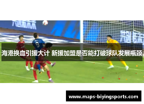 海港换血引援大计 新援加盟是否能打破球队发展瓶颈