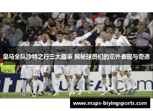 皇马全队沙特之行三大趣事 揭秘球员们的意外表现与奇遇