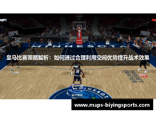 皇马比赛策略解析：如何通过合理利用空间优势提升战术效果
