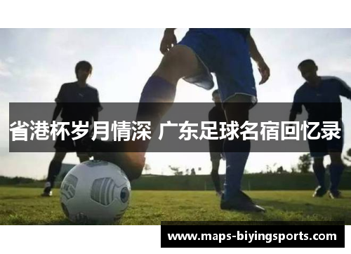 省港杯岁月情深 广东足球名宿回忆录