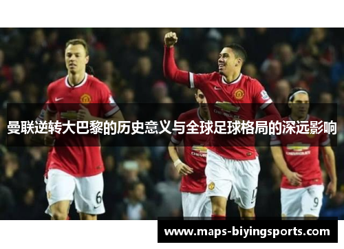 曼联逆转大巴黎的历史意义与全球足球格局的深远影响