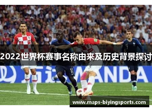 2022世界杯赛事名称由来及历史背景探讨