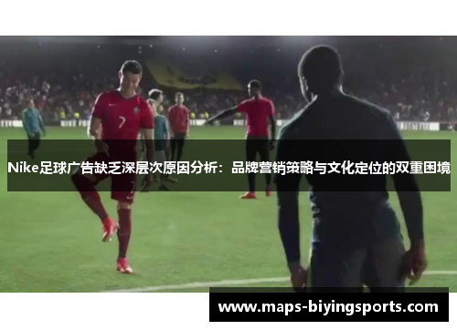 Nike足球广告缺乏深层次原因分析：品牌营销策略与文化定位的双重困境