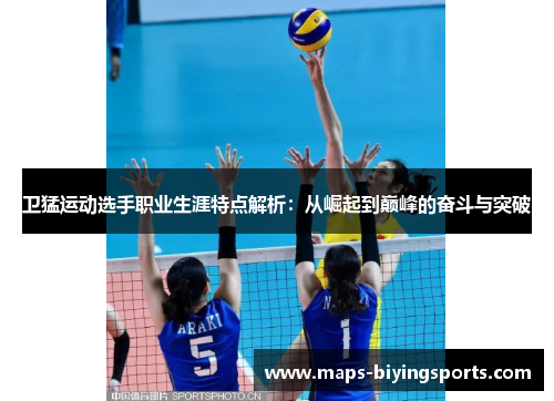 卫猛运动选手职业生涯特点解析：从崛起到巅峰的奋斗与突破