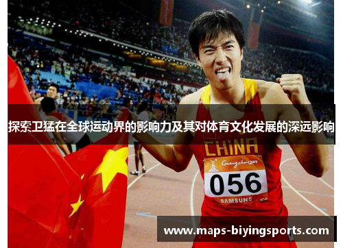探索卫猛在全球运动界的影响力及其对体育文化发展的深远影响