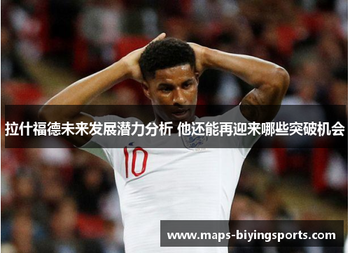 拉什福德未来发展潜力分析 他还能再迎来哪些突破机会