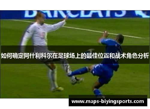 如何确定阿什利科尔在足球场上的最佳位置和战术角色分析