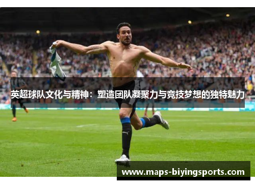 英超球队文化与精神：塑造团队凝聚力与竞技梦想的独特魅力